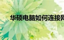 华硕电脑如何连接网络？详细步骤教程