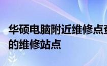 华硕电脑附近维修点查询指南：快速找到最近的维修站点