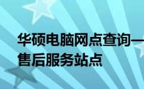 华硕电脑网点查询——快速找到离您最近的售后服务站点