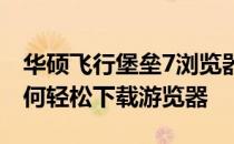 华硕飞行堡垒7浏览器下载指南：全面解析如何轻松下载游览器