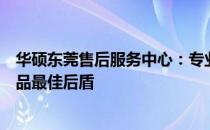 华硕东莞售后服务中心：专业维修与贴心服务，您的华硕产品最佳后盾