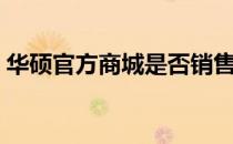 华硕官方商城是否销售二手产品？揭秘真相！
