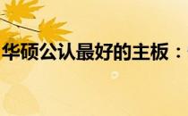 华硕公认最好的主板：性能、特点与选购指南