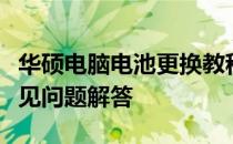 华硕电脑电池更换教程：步骤、注意事项与常见问题解答