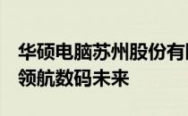 华硕电脑苏州股份有限公司：探索科技前沿，领航数码未来