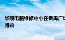 华硕电脑维修中心在番禺广场梦乐城——专业解决您的电脑问题