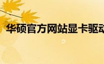 华硕官方网站显卡驱动下载教程及注意事项