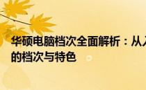 华硕电脑档次全面解析：从入门到高端，一次搞懂华硕电脑的档次与特色