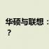 华硕与联想：电脑品牌对比，哪个更值得选择？