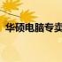 华硕电脑专卖店 - 全方位的专业服务与体验