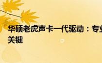 华硕老虎声卡一代驱动：专业音频质量的保障与高效运行的关键