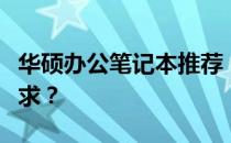 华硕办公笔记本推荐：哪款更适合你的办公需求？