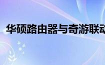 华硕路由器与奇游联动，打造极致游戏体验