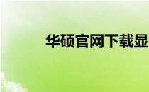 华硕官网下载显卡驱动安装教程