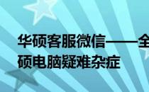 华硕客服微信——全天候在线，专业解答华硕电脑疑难杂症