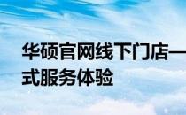 华硕官网线下门店——您的技术伙伴，一站式服务体验