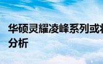 华硕灵耀凌峰系列或将停止销售：原因及影响分析
