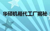 华硕机箱代工厂揭秘：探究背后的制造巨头