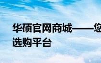 华硕官网商城——您身边的全方位电子产品选购平台