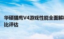 华硕猎鹰V4游戏性能全面解析：游戏体验、硬件配置与性价比评估