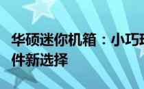 华硕迷你机箱：小巧玲珑，功能强大的电脑硬件新选择