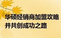 华硕经销商加盟攻略：如何成为华硕合作伙伴并共创成功之路