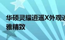 华硕灵耀逍遥X外观设计：时尚轻薄，尽显优雅精致