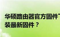 华硕路由器官方固件下载大全：如何获取与安装最新固件？