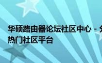 华硕路由器论坛社区中心 - 分享、交流与支持华硕路由器的热门社区平台