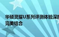 华硕灵耀U系列评测体验深度解析：设计、性能与实用性的完美结合
