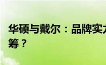 华硕与戴尔：品牌实力与技术深度，谁更胜一筹？