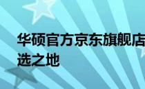 华硕官方京东旗舰店——购买华硕产品的首选之地