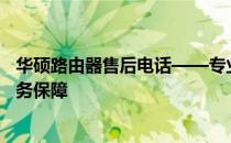华硕路由器售后电话——专业团队提供全方位技术支持与服务保障