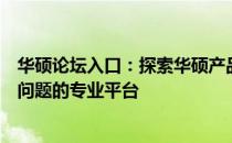 华硕论坛入口：探索华硕产品的技术与体验，解决用户疑难问题的专业平台