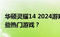 华硕灵耀14 2024游戏性能解析：轻松应对哪些热门游戏？