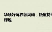 华硕好屏独领风骚，热度持续飙升：品质、性能与创新共铸辉煌
