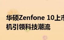 华硕Zenfone 10上市日期揭晓：全新旗舰手机引领科技潮流