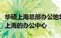 华硕上海总部办公地址揭秘：探秘华硕科技在上海的办公中心