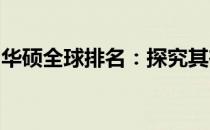 华硕全球排名：探究其在科技领域的卓越表现
