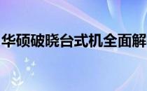 华硕破晓台式机全面解析：性能、设计与价值