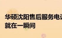 华硕沈阳售后服务电话：贴心服务，解决问题就在一瞬间