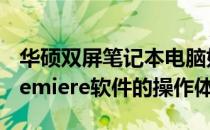 华硕双屏笔记本电脑如何优化使用Adobe Premiere软件的操作体验