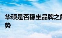 华硕是否稳坐品牌之巅？深度解析其优势与劣势