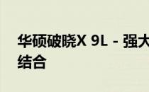 华硕破晓X 9L - 强大性能与优雅设计的完美结合