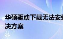 华硕驱动下载无法安装怎么办？全面解析及解决方案