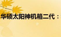 华硕太阳神机箱二代：科技与美学的完美结合