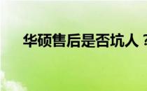 华硕售后是否坑人？深度解析给你答案