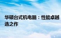 华硕台式机电脑：性能卓越，打造高效办公与娱乐体验的首选之作