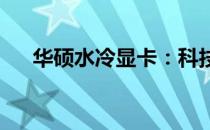 华硕水冷显卡：科技与创新的完美结合