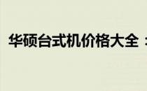 华硕台式机价格大全：最新报价与配置解析